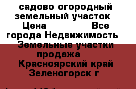 садово огородный земельный участок › Цена ­ 450 000 - Все города Недвижимость » Земельные участки продажа   . Красноярский край,Зеленогорск г.